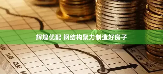 辉煌优配 钢结构聚力制造好房子