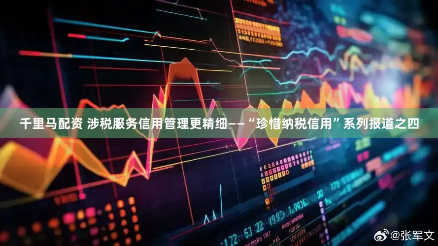 千里马配资 涉税服务信用管理更精细——“珍惜纳税信用”系列报道之四