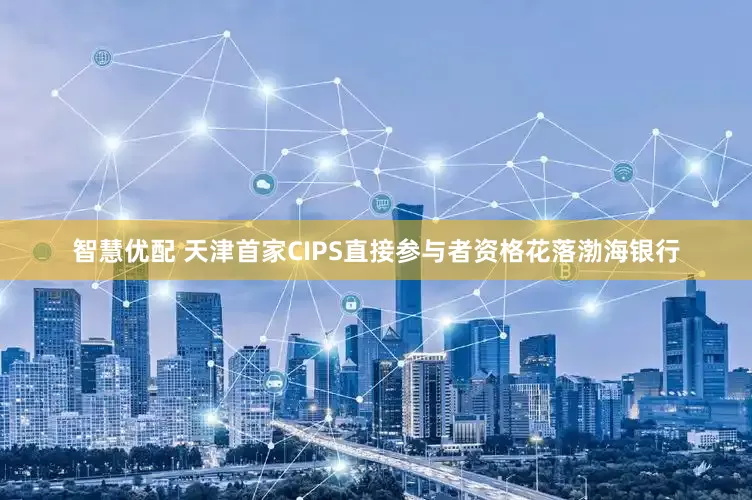 智慧优配 天津首家CIPS直接参与者资格花落渤海银行