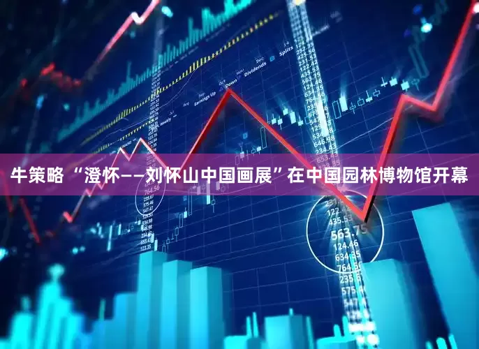 牛策略 “澄怀——刘怀山中国画展”在中国园林博物馆开幕