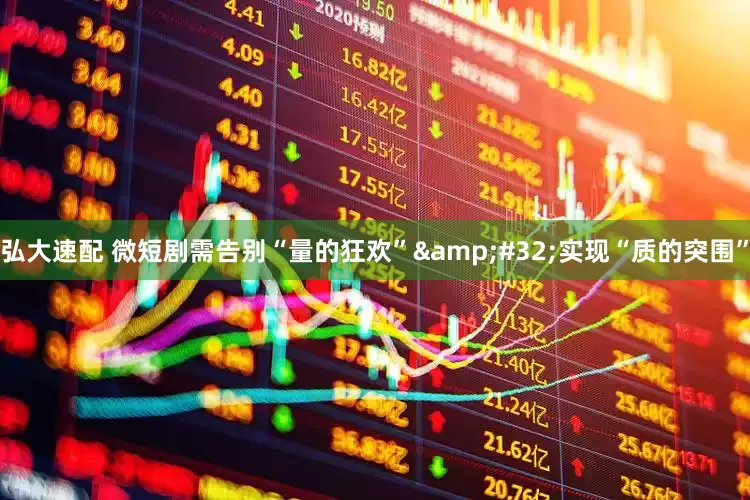 弘大速配 微短剧需告别“量的狂欢”&#32;实现“质的突围”