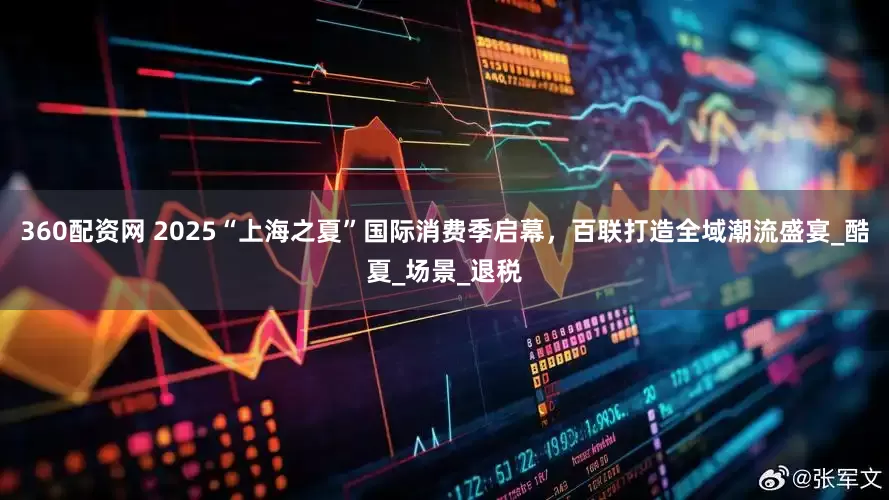 360配资网 2025“上海之夏”国际消费季启幕，百联打造全域潮流盛宴_酷夏_场景_退税