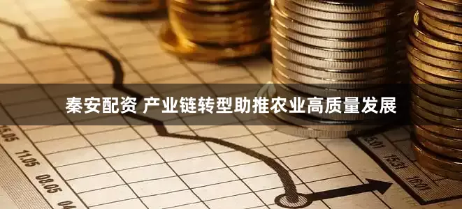 秦安配资 产业链转型助推农业高质量发展