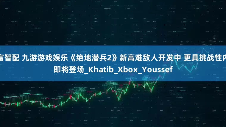 玖富智配 九游游戏娱乐《绝地潜兵2》新高难敌人开发中 更具挑战性内容即将登场_Khatib_Xbox_Youssef
