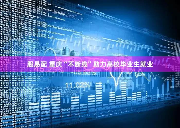 股易配 重庆“不断线”助力高校毕业生就业