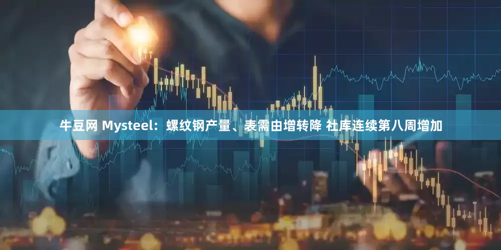 牛豆网 Mysteel：螺纹钢产量、表需由增转降 社库连续第八周增加