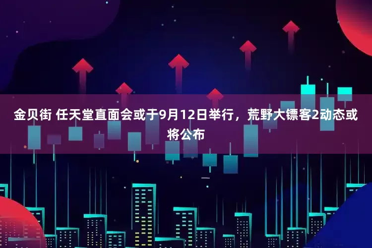 金贝街 任天堂直面会或于9月12日举行，荒野大镖客2动态或将公布