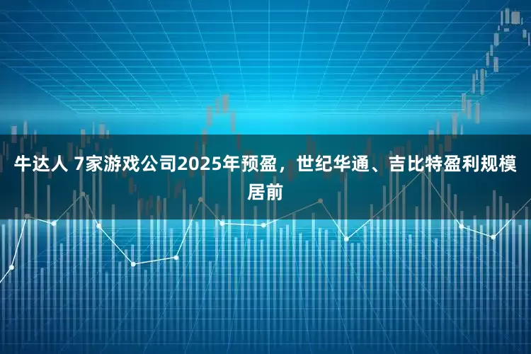 牛达人 7家游戏公司2025年预盈，世纪华通、吉比特盈利规模居前