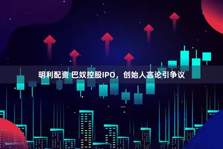 明利配资 巴奴控股IPO，创始人言论引争议