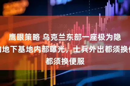 鹰眼策略 乌克兰东部一座极为隐秘的地下基地内部曝光，士兵外出都须换便服